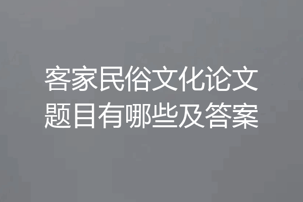 客家民俗文化论文题目有哪些及答案