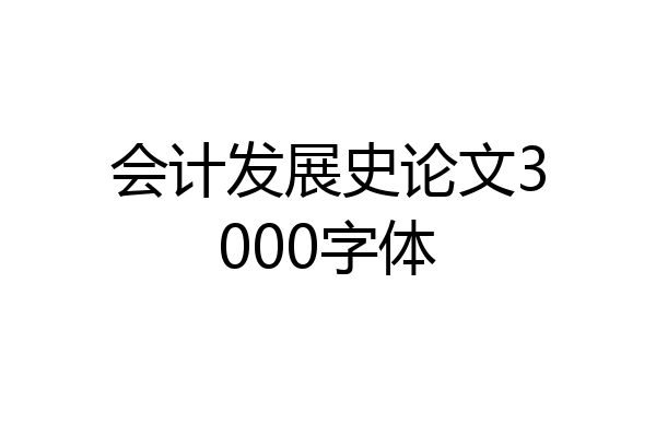 会计发展史论文3000字体