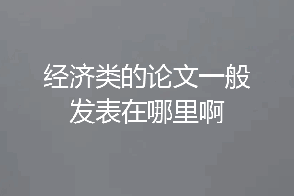 经济类的论文一般发表在哪里啊