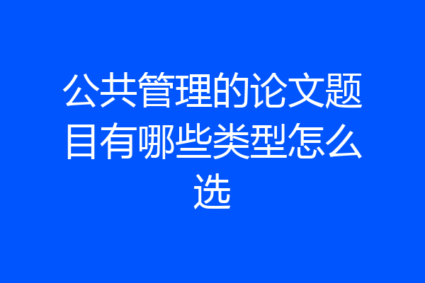 公共管理的论文题目有哪些类型怎么选