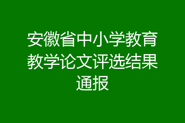 安徽省中小学教育教学论文评选结果通报