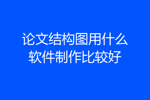 论文结构图用什么软件制作比较好