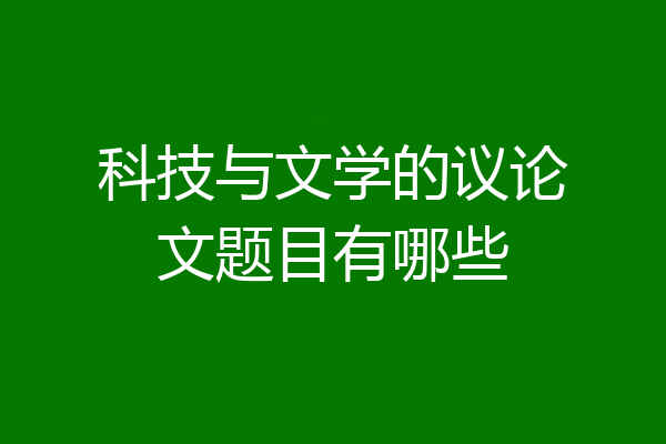 科技与文学的议论文题目有哪些