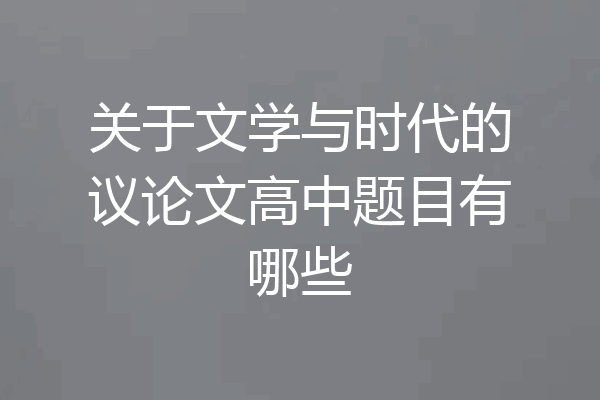 关于文学与时代的议论文高中题目有哪些