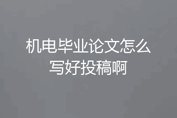 机电毕业论文怎么写好投稿啊
