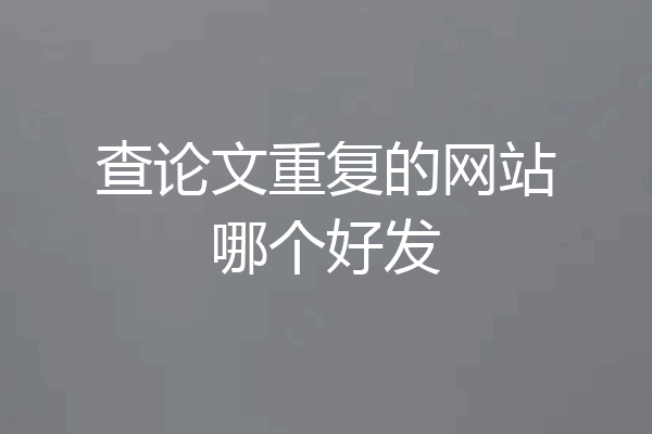 查论文重复的网站哪个好发