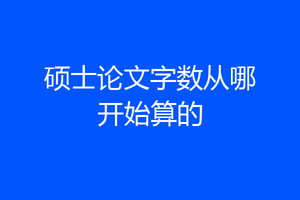 硕士论文字数从哪开始算的