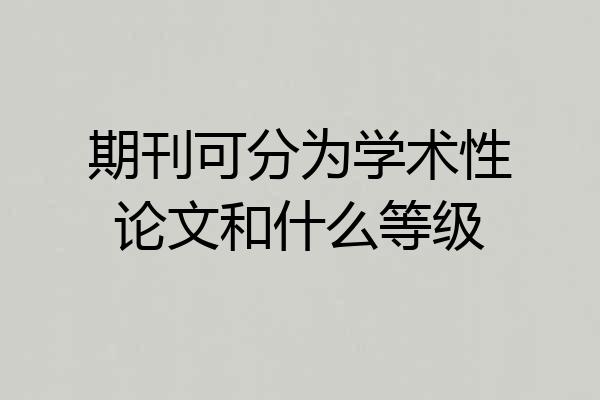 期刊可分为学术性论文和什么等级