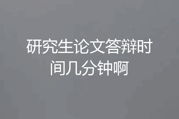 研究生论文答辩时间几分钟啊