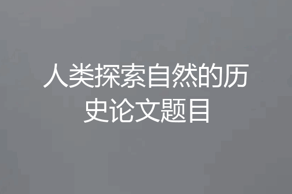 人类探索自然的历史论文题目