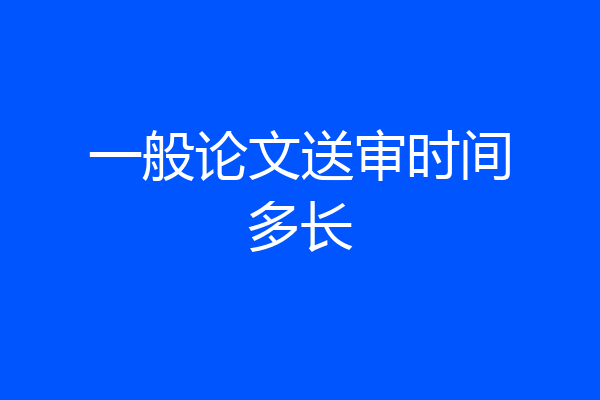 一般论文送审时间多长