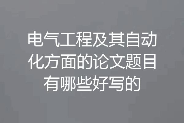 电气工程及其自动化方面的论文题目有哪些好写的