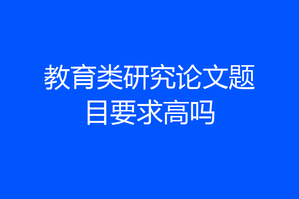 教育类研究论文题目要求高吗