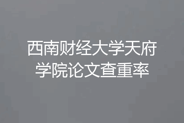 西南财经大学天府学院论文查重率