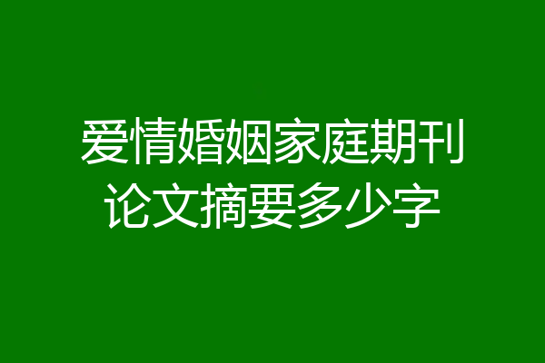 爱情婚姻家庭期刊论文摘要多少字