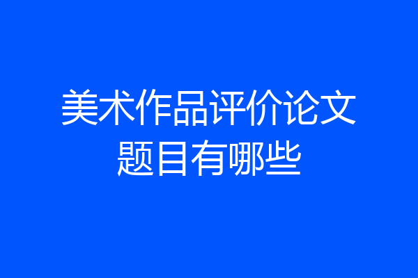 美术作品评价论文题目有哪些