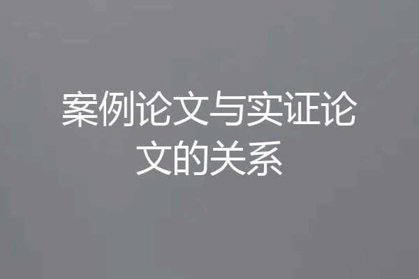 案例论文与实证论文的关系