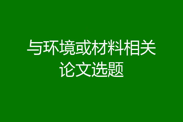 与环境或材料相关论文选题