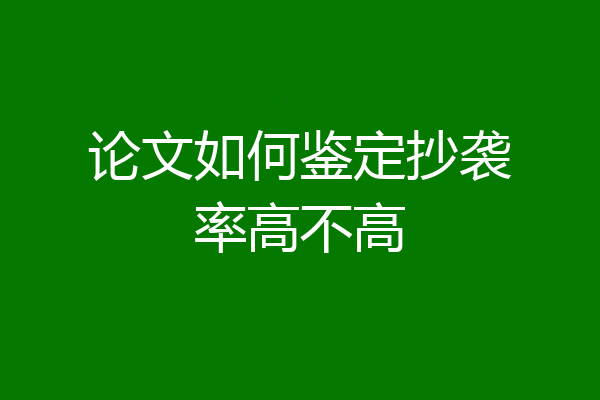论文如何鉴定抄袭率高不高