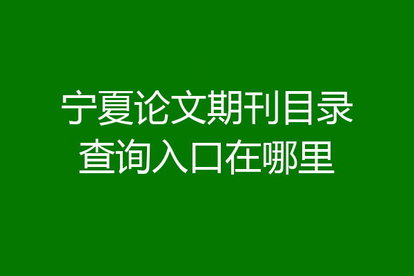 宁夏论文期刊目录查询入口在哪里