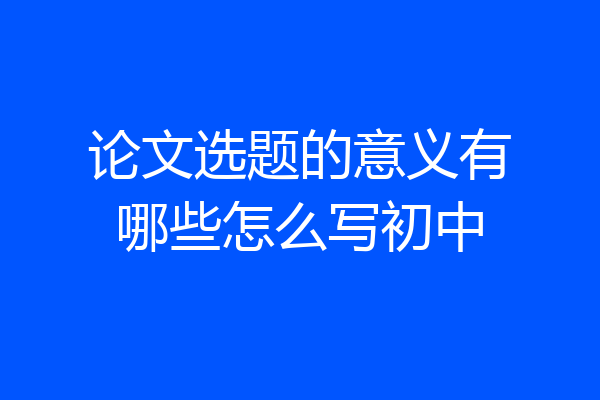论文选题的意义有哪些怎么写初中