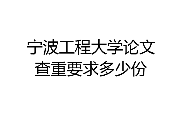 宁波工程大学论文查重要求多少份
