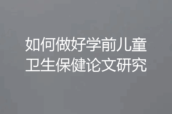 如何做好学前儿童卫生保健论文研究