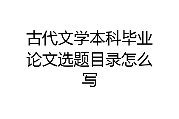 古代文学本科毕业论文选题目录怎么写