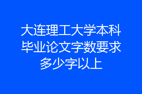 大连理工大学本科毕业论文字数要求多少字以上