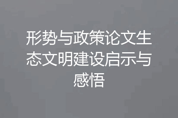 形势与政策论文生态文明建设启示与感悟