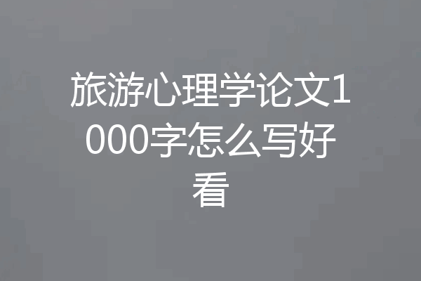 旅游心理学论文1000字怎么写好看