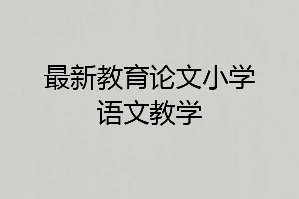 最新教育论文小学语文教学