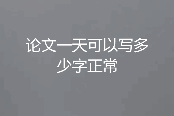 论文一天可以写多少字正常