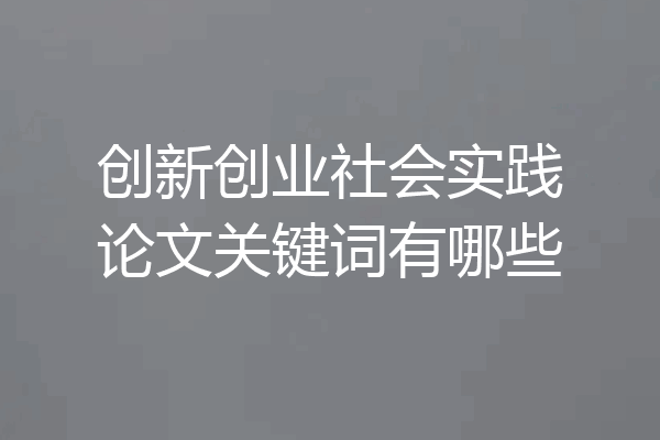 创新创业社会实践论文关键词有哪些