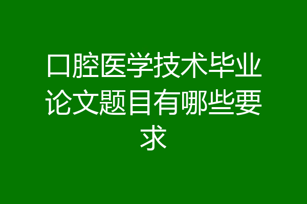 口腔医学技术毕业论文题目有哪些要求