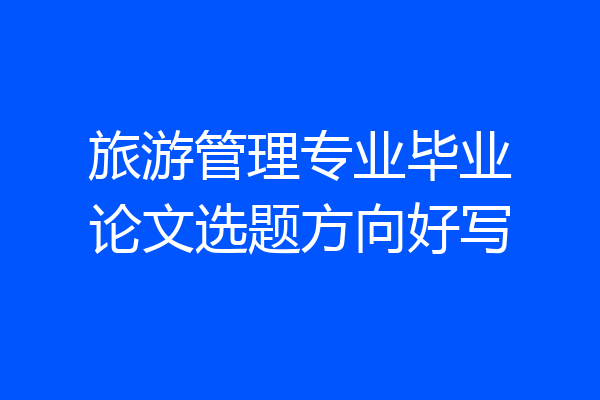 旅游管理专业毕业论文选题方向好写