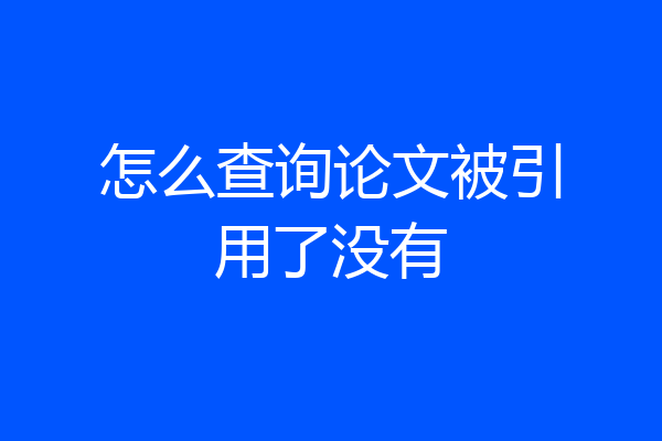 怎么查询论文被引用了没有