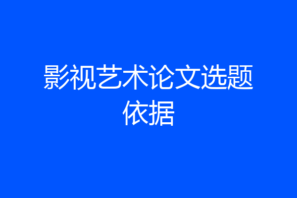 影视艺术论文选题依据