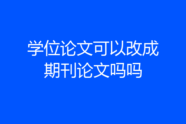 学位论文可以改成期刊论文吗吗
