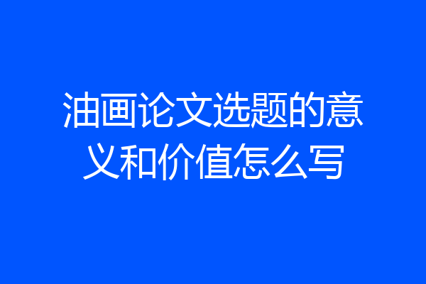 油画论文选题的意义和价值怎么写