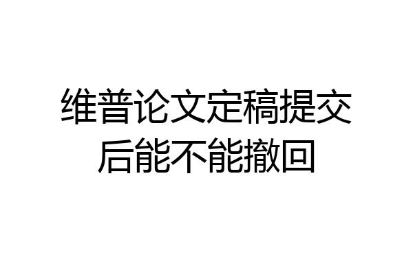 维普论文定稿提交后能不能撤回