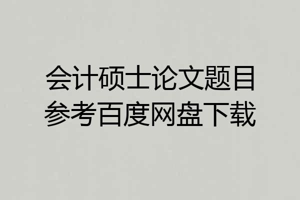 会计硕士论文题目参考百度网盘下载