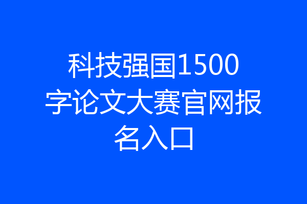 科技强国1500字论文大赛官网报名入口