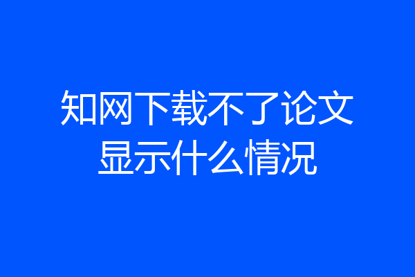 知网下载不了论文显示什么情况