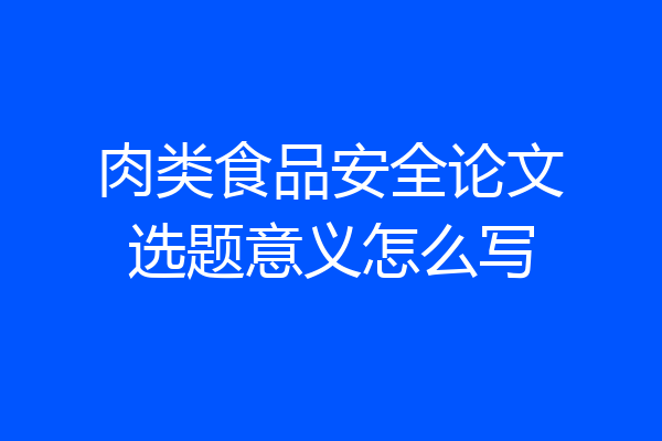 肉类食品安全论文选题意义怎么写