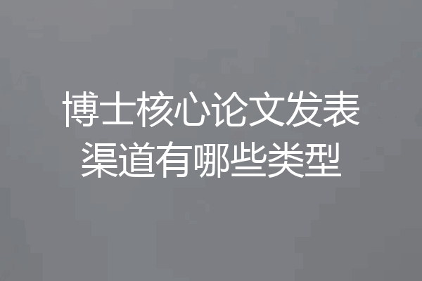 博士核心论文发表渠道有哪些类型
