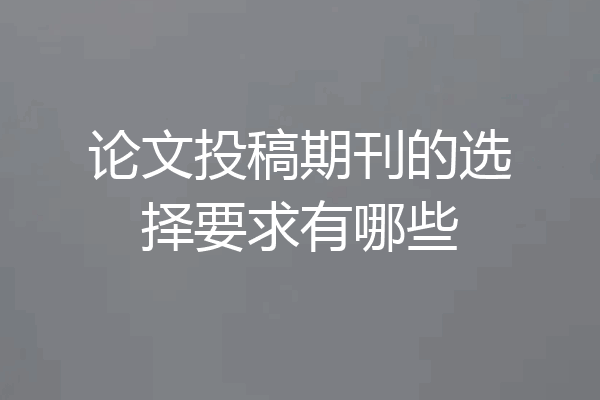 论文投稿期刊的选择要求有哪些