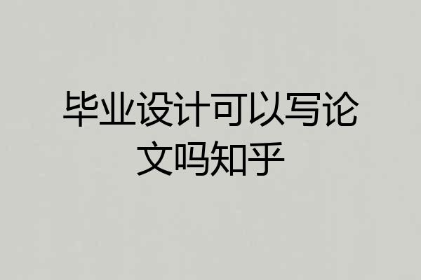 毕业设计可以写论文吗知乎