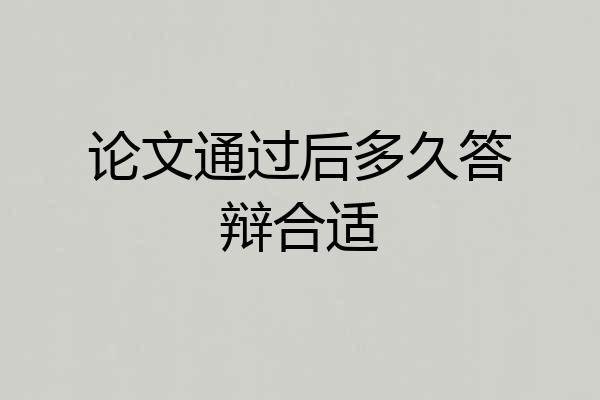 论文通过后多久答辩合适