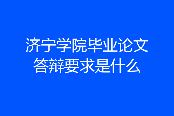 济宁学院毕业论文答辩要求是什么